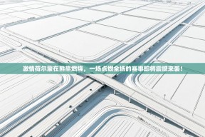 激情荷尔蒙在熊熊燃烧，一场点燃全场的赛事即将震撼来袭！