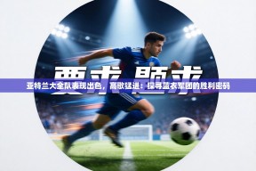 亚特兰大全队表现出色，高歌猛进：探寻蓝衣军团的胜利密码