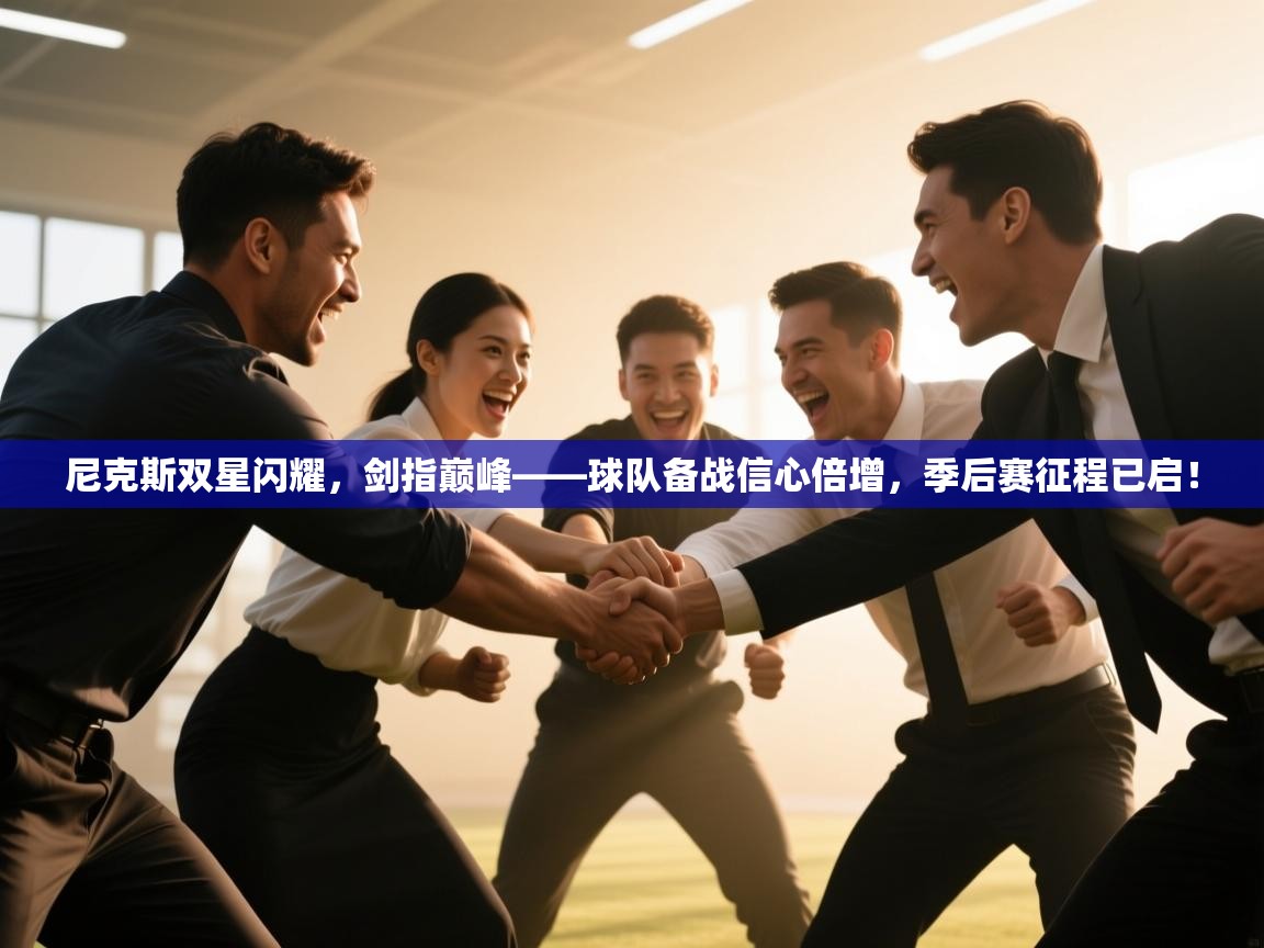 尼克斯双星闪耀，剑指巅峰——球队备战信心倍增，季后赛征程已启！  第1张