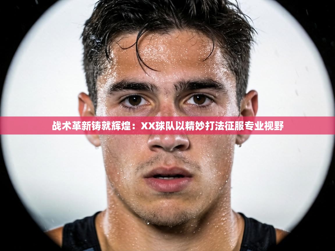 战术革新铸就辉煌：XX球队以精妙打法征服专业视野  第1张