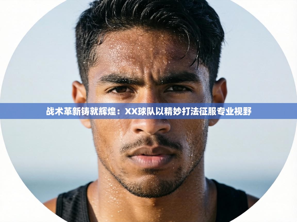 战术革新铸就辉煌：XX球队以精妙打法征服专业视野  第2张